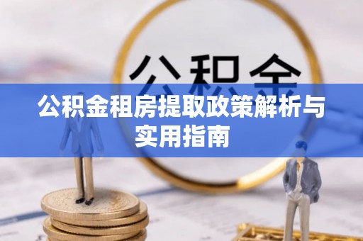 太湖公积金租房提取政策解析与实用指南