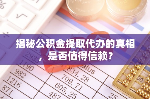 太湖揭秘公积金提取代办的真相，是否值得信赖？
