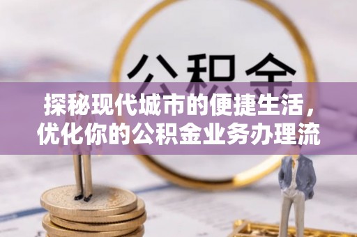 太湖探秘现代城市的便捷生活，优化你的公积金业务办理流程