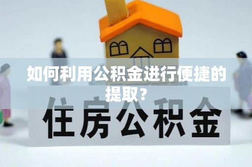 太湖如何利用公积金进行便捷的提取？