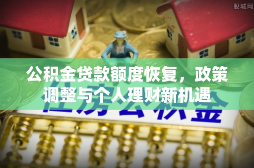 太湖公积金贷款额度恢复，政策调整与个人理财新机遇