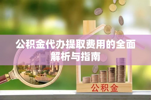 太湖公积金代办提取费用的全面解析与指南
