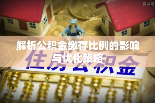 太湖解析公积金缴存比例的影响与优化策略