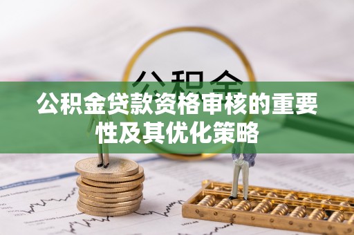 太湖公积金贷款资格审核的重要性及其优化策略