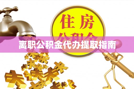 太湖离职公积金代办提取指南