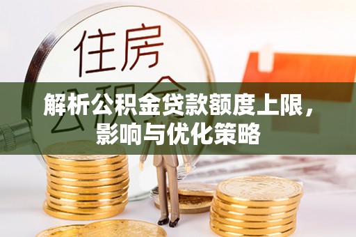 太湖解析公积金贷款额度上限，影响与优化策略