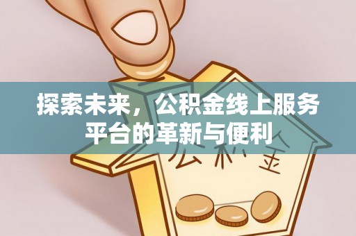 太湖探索未来，公积金线上服务平台的革新与便利