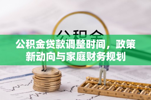太湖公积金贷款调整时间，政策新动向与家庭财务规划