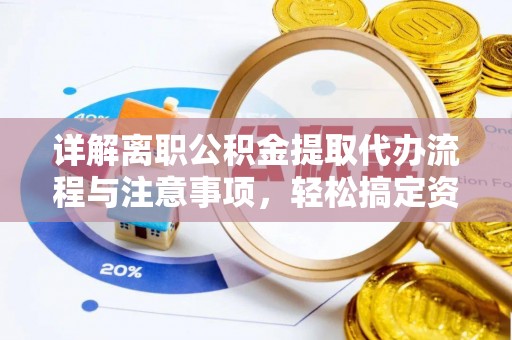 太湖详解离职公积金提取代办流程与注意事项，轻松搞定资金提取