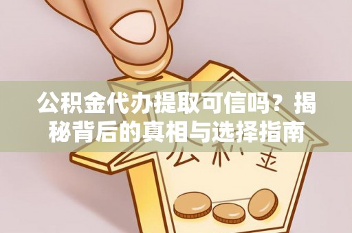 太湖公积金代办提取可信吗？揭秘背后的真相与选择指南