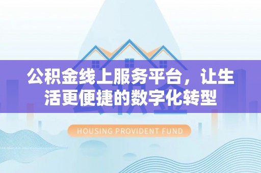 太湖公积金线上服务平台，让生活更便捷的数字化转型