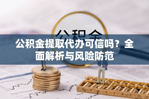 太湖公积金提取代办可信吗？全面解析与风险防范