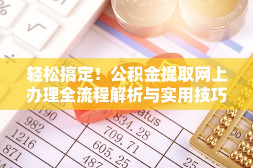 太湖轻松搞定！公积金提取网上办理全流程解析与实用技巧