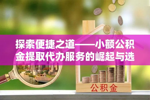太湖探索便捷之道——小额公积金提取代办服务的崛起与选择