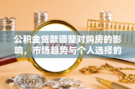 太湖公积金贷款调整对购房的影响，市场趋势与个人选择的深度解析