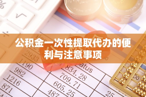 太湖公积金一次性提取代办的便利与注意事项