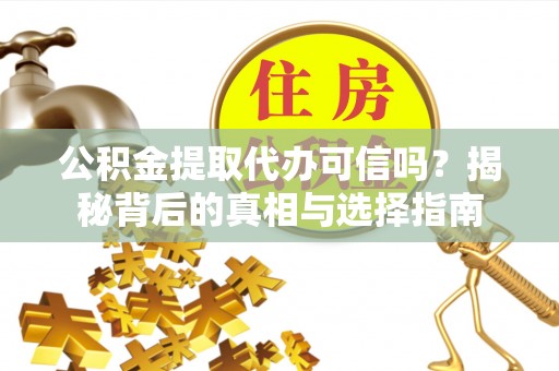 太湖公积金提取代办可信吗？揭秘背后的真相与选择指南