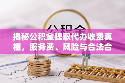 太湖揭秘公积金提取代办收费真相，服务费、风险与合法合规全解析