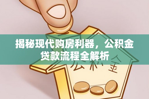 太湖揭秘现代购房利器，公积金贷款流程全解析