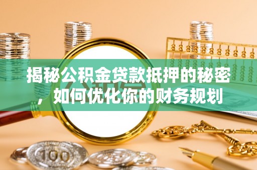 太湖揭秘公积金贷款抵押的秘密，如何优化你的财务规划