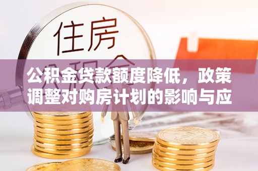 太湖公积金贷款额度降低，政策调整对购房计划的影响与应对策略