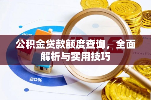 太湖公积金贷款额度查询，全面解析与实用技巧