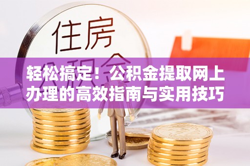 太湖轻松搞定！公积金提取网上办理的高效指南与实用技巧