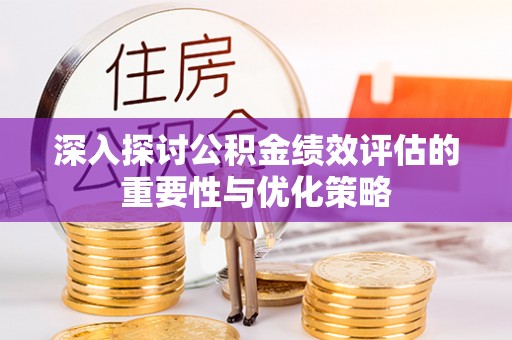 太湖深入探讨公积金绩效评估的重要性与优化策略
