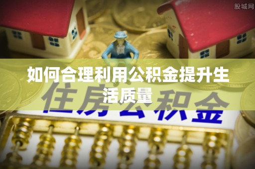 太湖如何合理利用公积金提升生活质量
