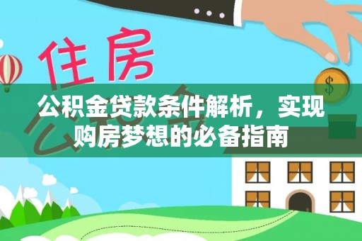 太湖公积金贷款条件解析，实现购房梦想的必备指南