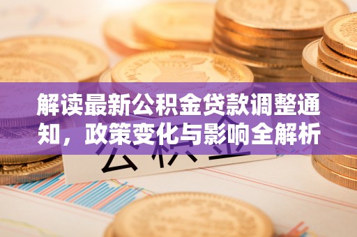 太湖解读最新公积金贷款调整通知，政策变化与影响全解析
