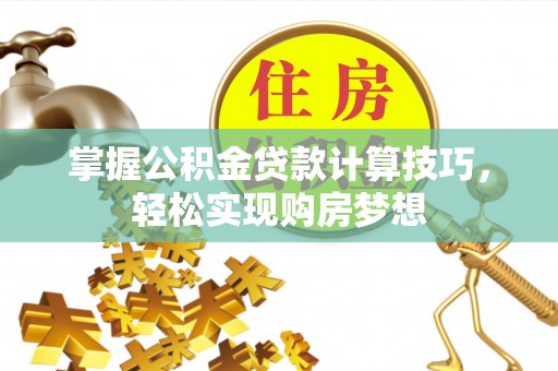 太湖掌握公积金贷款计算技巧，轻松实现购房梦想