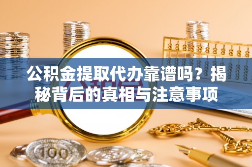 太湖公积金提取代办靠谱吗？揭秘背后的真相与注意事项