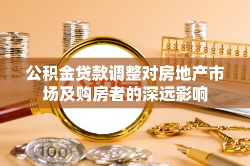 太湖公积金贷款调整对房地产市场及购房者的深远影响