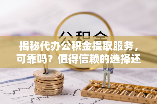 太湖揭秘代办公积金提取服务，可靠吗？值得信赖的选择还是潜在风险？