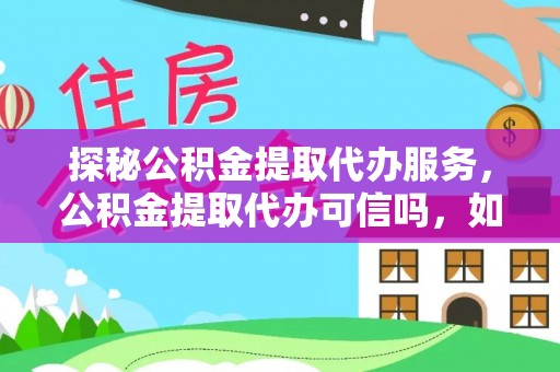太湖探秘公积金提取代办服务，公积金提取代办可信吗，如何选择靠谱平台？