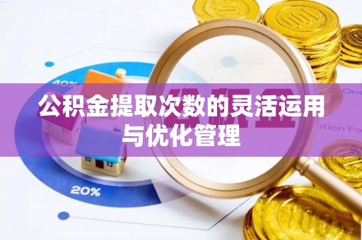 太湖公积金提取次数的灵活运用与优化管理