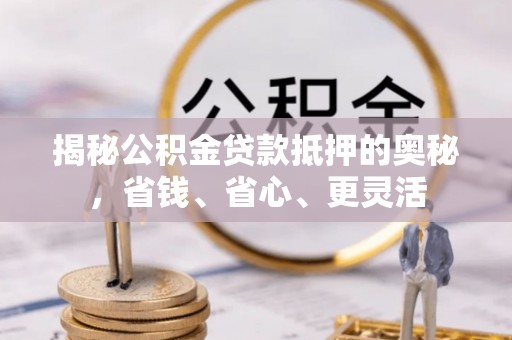 太湖揭秘公积金贷款抵押的奥秘，省钱、省心、更灵活