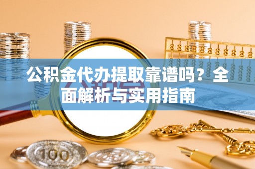 太湖公积金代办提取靠谱吗？全面解析与实用指南