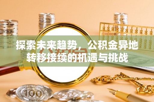 太湖探索未来趋势，公积金异地转移接续的机遇与挑战