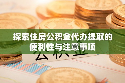 太湖探索住房公积金代办提取的便利性与注意事项