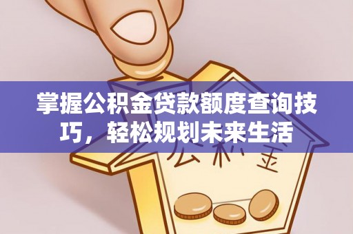 太湖掌握公积金贷款额度查询技巧，轻松规划未来生活