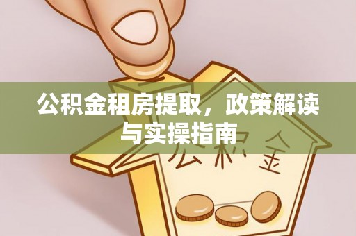 太湖公积金租房提取，政策解读与实操指南