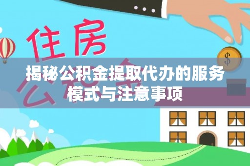 太湖揭秘公积金提取代办的服务模式与注意事项