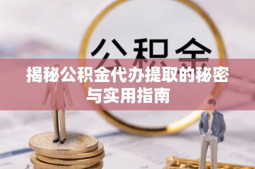 太湖揭秘公积金代办提取的秘密与实用指南