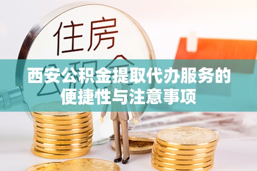 太湖西安公积金提取代办服务的便捷性与注意事项