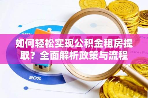 太湖如何轻松实现公积金租房提取？全面解析政策与流程